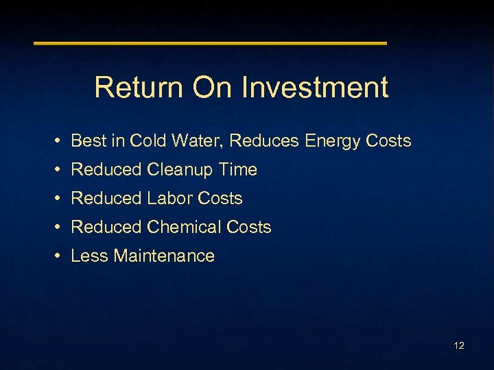 Return On Investment • Best in Cold Water, Reduces Energy Costs • Reduced Cleanup