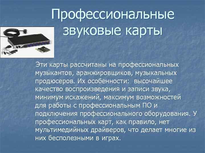 Профессиональные звуковые карты Эти карты рассчитаны на профессиональных музыкантов, аранжировщиков, музыкальных продюсеров. Их особенности: