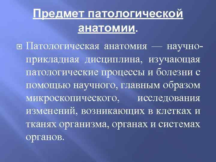 Предмет патологической анатомии. Патологическая анатомия — научноприкладная дисциплина, изучающая патологические процессы и болезни с