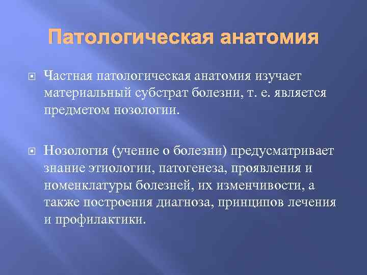 Патологическая анатомия Частная патологическая анатомия изучает материальный субстрат болезни, т. е. является предметом нозологии.