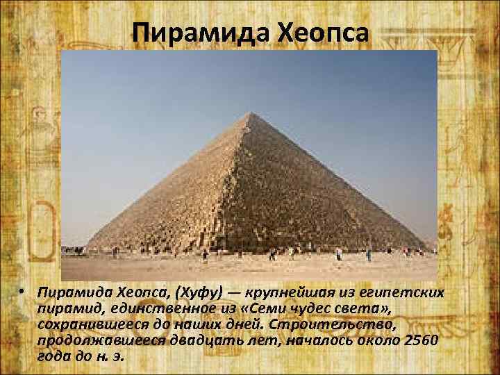 Пирамида Хеопса • Пирамида Хеопса, (Хуфу) — крупнейшая из египетских пирамид, единственное из «Семи