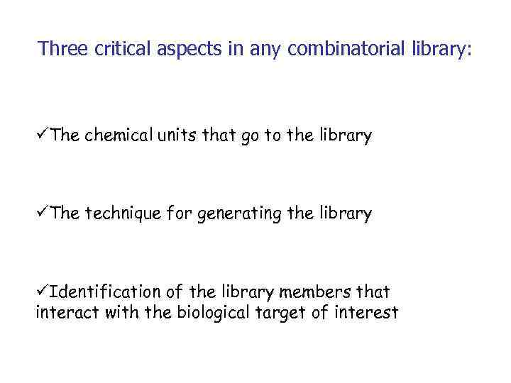 Three critical aspects in any combinatorial library: üThe chemical units that go to the