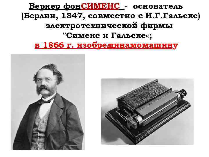 Вернер фон. СИМЕНС - основатель (Берлин, 1847, совместно с И. Г. Гальске) электротехнической фирмы