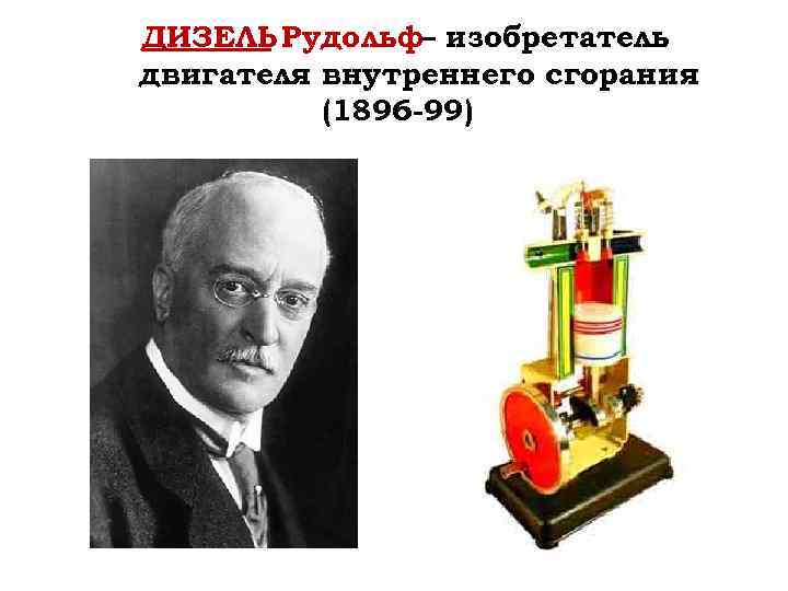 ДИЗЕЛЬ Рудольф– изобретатель двигателя внутреннего сгорания (1896 -99) 