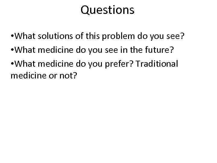 Questions • What solutions of this problem do you see? • What medicine do