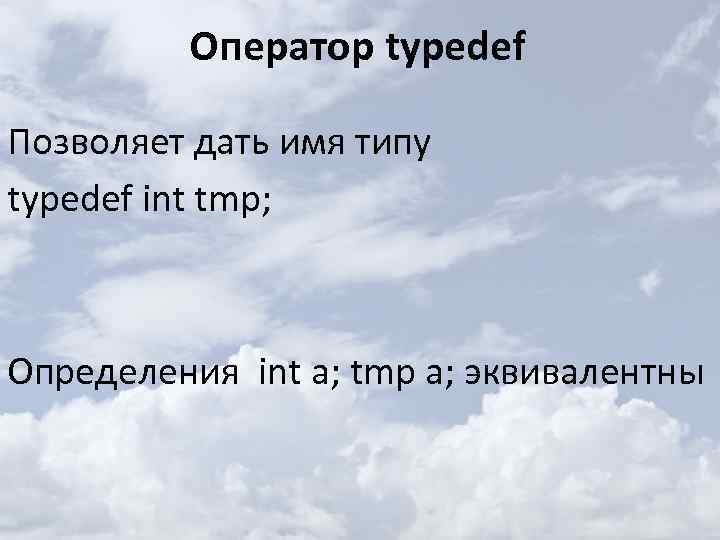 Оператор typedef Позволяет дать имя типу typedef int tmp; Определения int a; tmp a;