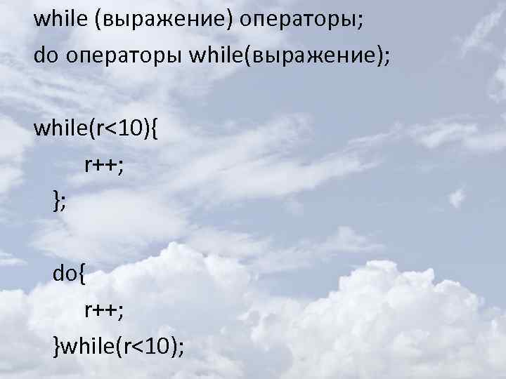 while (выражение) операторы; do операторы while(выражение); while(r<10){ r++; }; do{ r++; }while(r<10); 