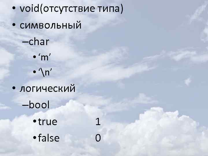  • void(отсутствие типа) • символьный –char • ‘m’ • ‘n’ • логический –bool