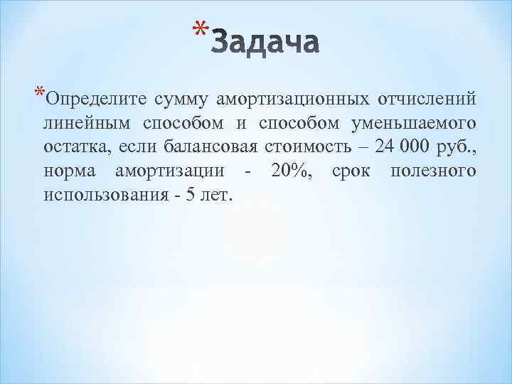 * *Определите сумму амортизационных отчислений линейным способом и способом уменьшаемого остатка, если балансовая стоимость