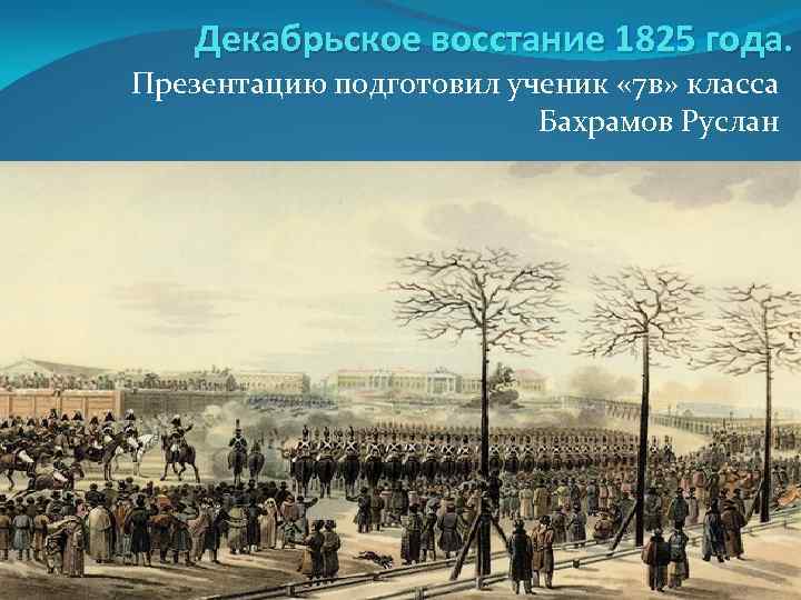 Декабрьское восстание 1825 года. Презентацию подготовил ученик « 7 в» класса Бахрамов Руслан 