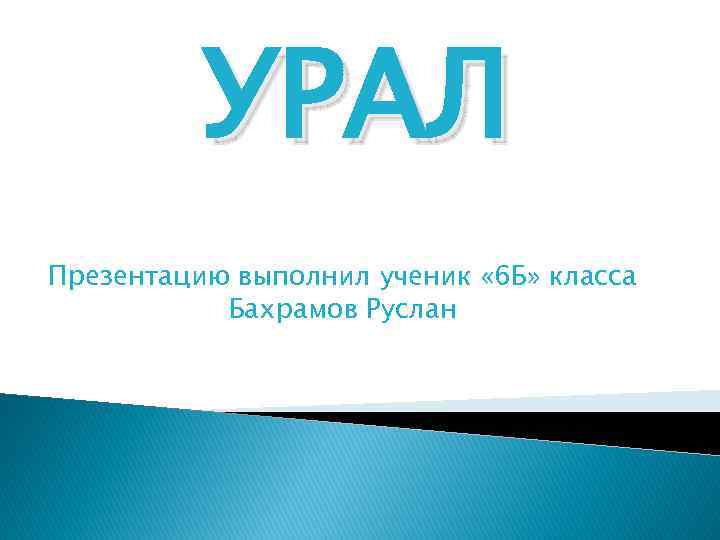 УРАЛ Презентацию выполнил ученик « 6 Б» класса Бахрамов Руслан 