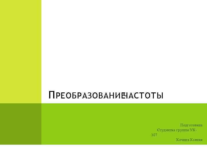 П РЕОБРАЗОВАНИЕ ЧАСТОТЫ Подготовила Студентка группы УК 307 Кочина Ксения 