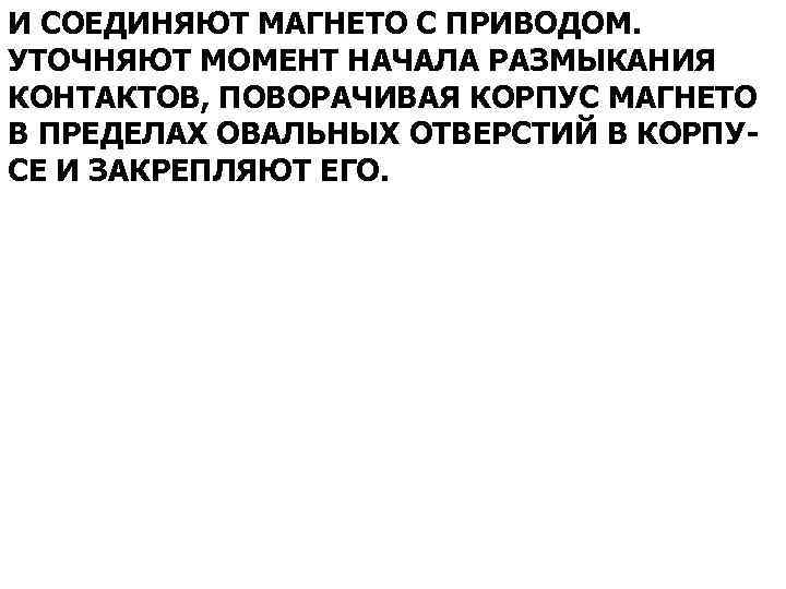 И СОЕДИНЯЮТ МАГНЕТО С ПРИВОДОМ. УТОЧНЯЮТ МОМЕНТ НАЧАЛА РАЗМЫКАНИЯ КОНТАКТОВ, ПОВОРАЧИВАЯ КОРПУС МАГНЕТО В