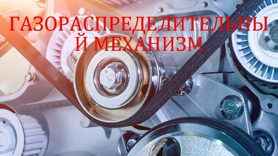 ГАЗОРАСПРЕДЕЛИТЕЛЬНЫ Й МЕХАНИЗМ 