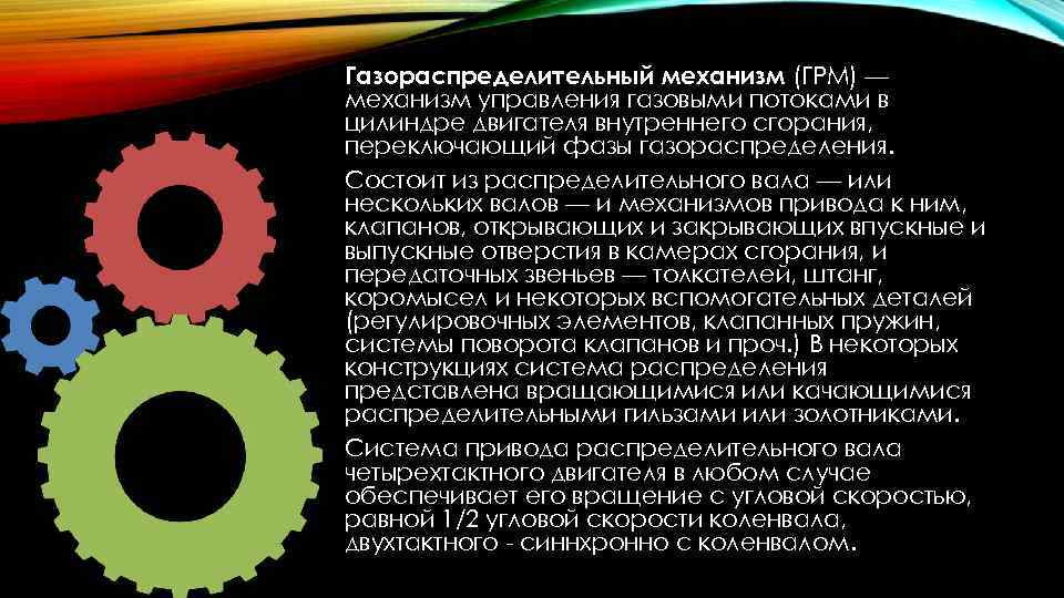 Газораспределительный механизм (ГРМ) — механизм управления газовыми потоками в цилиндре двигателя внутреннего сгорания, переключающий