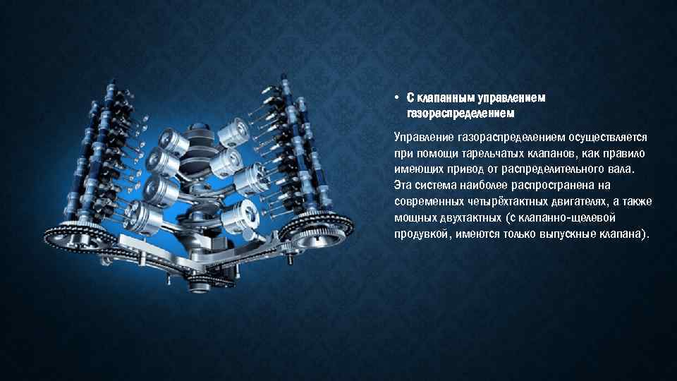  • С клапанным управлением газораспределением Управление газораспределением осуществляется при помощи тарельчатых клапанов, как