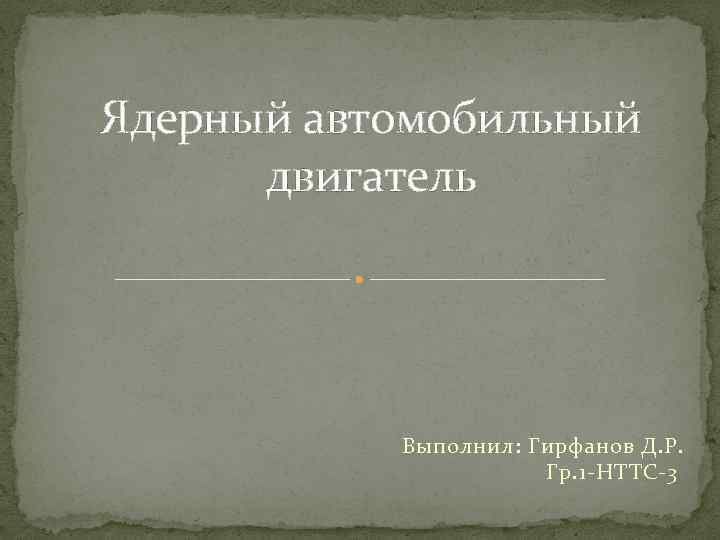 Ядерный автомобильный двигатель Выполнил: Гирфанов Д. Р. Гр. 1 -НТТС-3 