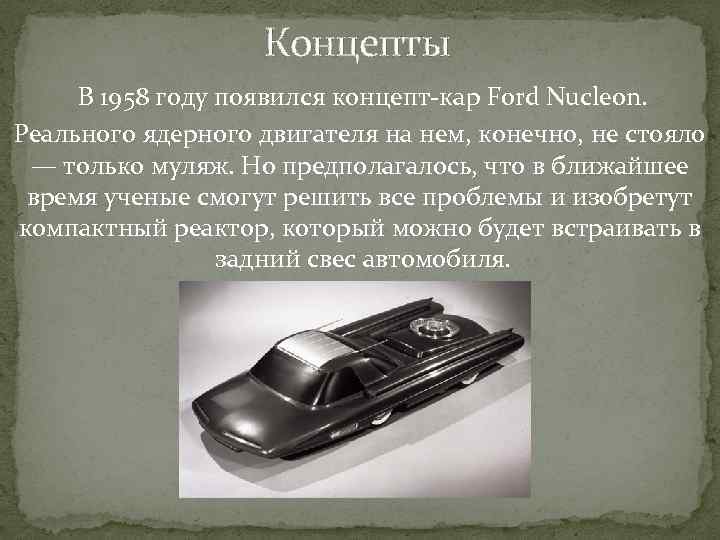 Концепты В 1958 году появился концепт-кар Ford Nucleon. Реального ядерного двигателя на нем, конечно,