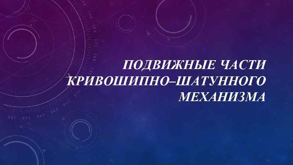 ПОДВИЖНЫЕ ЧАСТИ КРИВОШИПНО–ШАТУННОГО МЕХАНИЗМА 