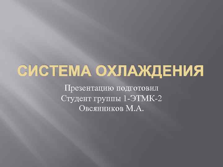 СИСТЕМА ОХЛАЖДЕНИЯ Презентацию подготовил Студент группы 1 -ЭТМК-2 Овсянников М. А. 