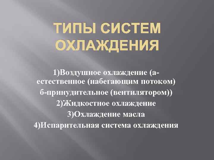 ТИПЫ СИСТЕМ ОХЛАЖДЕНИЯ 1)Воздушное охлаждение (аестественное (набегающим потоком) б-принудительное (вентилятором)) 2)Жидкостное охлаждение 3)Охлаждение масла
