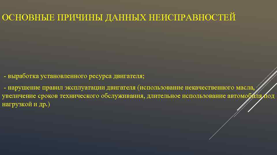ОСНОВНЫЕ ПРИЧИНЫ ДАННЫХ НЕИСПРАВНОСТЕЙ - выработка установленного ресурса двигателя; - нарушение правил эксплуатации двигателя