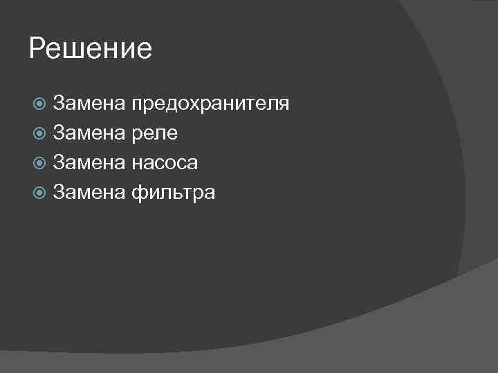 Решение Замена предохранителя Замена реле Замена насоса Замена фильтра 