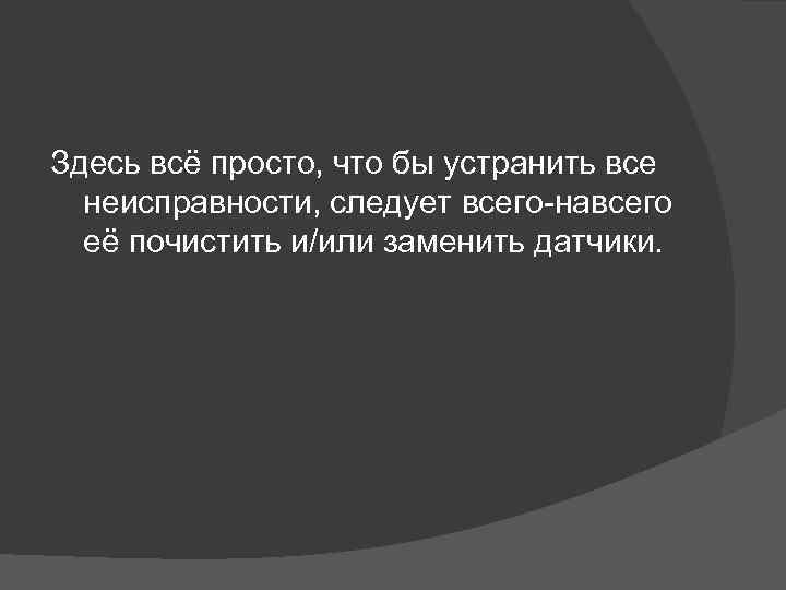 Здесь всё просто, что бы устранить все неисправности, следует всего-навсего её почистить и/или заменить