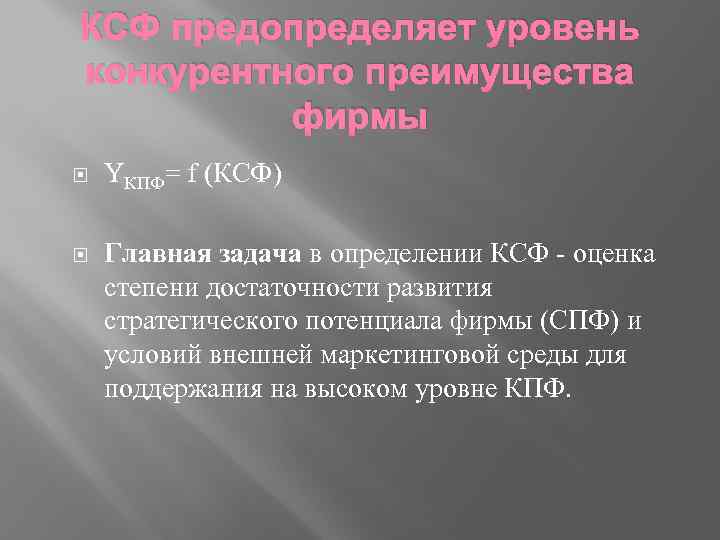 КСФ предопределяет уровень конкурентного преимущества фирмы YКПФ= f (КСФ) Главная задача в определении КСФ