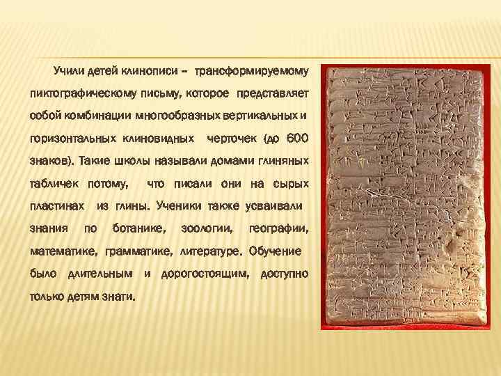 Учили детей клинописи – трансформируемому пиктографическому письму, которое представляет собой комбинации многообразных вертикальных и