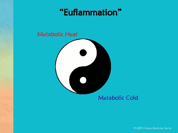 “Euflammation” Metabolic Heat Metabolic Cold © 2007 Chinese Medicine Works 