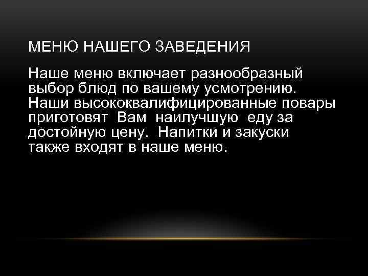 МЕНЮ НАШЕГО ЗАВЕДЕНИЯ Наше меню включает разнообразный выбор блюд по вашему усмотрению. Наши высококвалифицированные