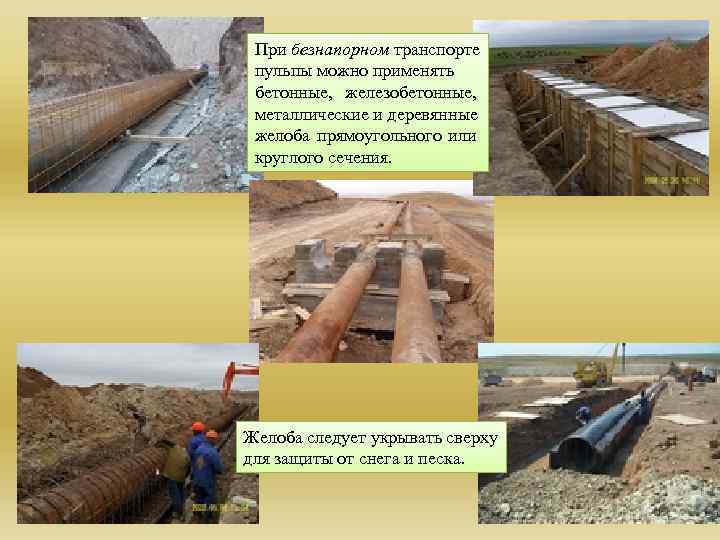 При безнапорном транспорте пульпы можно применять бетонные, железобетонные, металлические и деревянные желоба прямоугольного или