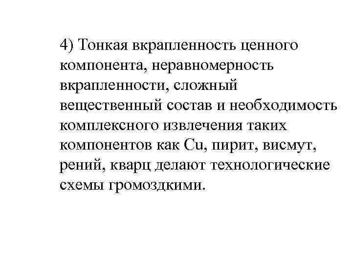 4) Тонкая вкрапленность ценного компонента, неравномерность вкрапленности, сложный вещественный состав и необходимость комплексного извлечения