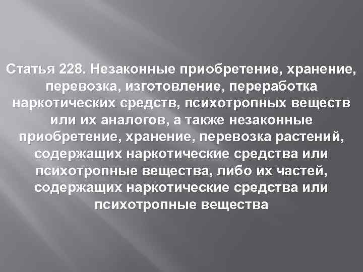 Статья 228. Незаконные приобретение, хранение, перевозка, изготовление, переработка наркотических средств, психотропных веществ или их