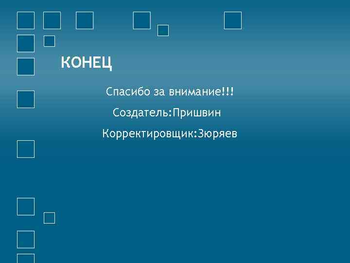 КОНЕЦ Спасибо за внимание!!! Создатель: Пришвин Корректировщик: Зюряев 