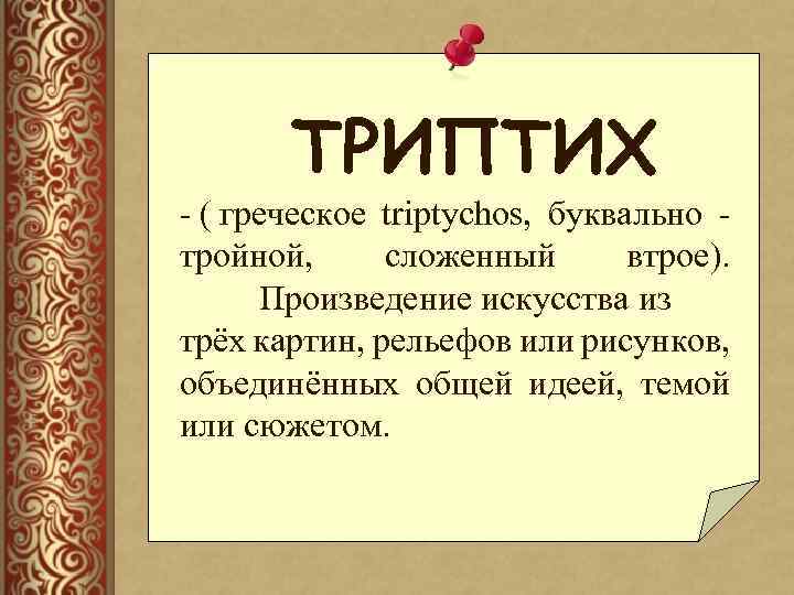ТРИПТИХ - ( греческое triptychos, буквально тройной, сложенный втрое). Произведение искусства из трёх картин,