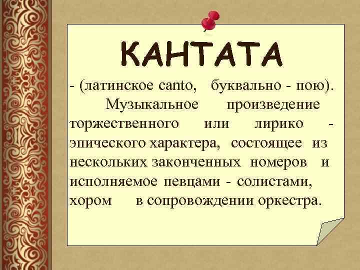 КАНТАТА - (латинское canto, буквально - пою). Музыкальное произведение торжественного или лирико эпического характера,