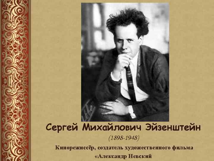 Сергей Михайлович Эйзенштейн (1898 -1948) Кинорежиссёр, создатель художественного фильма «Александр Невский 