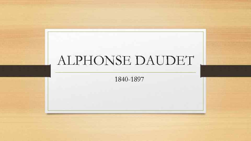 ALPHONSE DAUDET 1840 -1897 