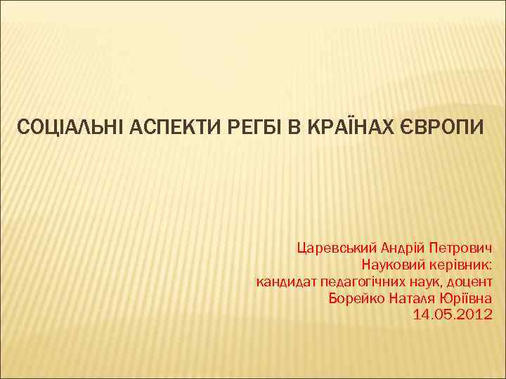 СОЦІАЛЬНІ АСПЕКТИ РЕГБІ В КРАЇНАХ ЄВРОПИ Царевський Андрій Петрович Науковий керівник: кандидат педагогічних наук,