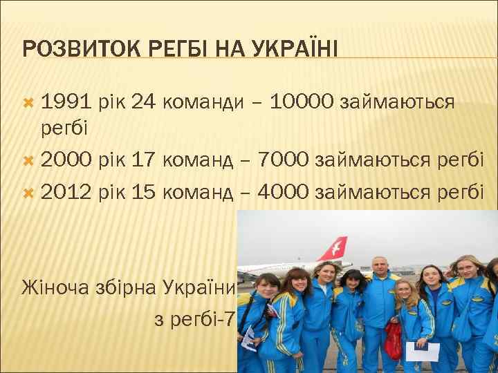 РОЗВИТОК РЕГБІ НА УКРАЇНІ 1991 рік 24 команди – 10000 займаються регбі 2000 рік