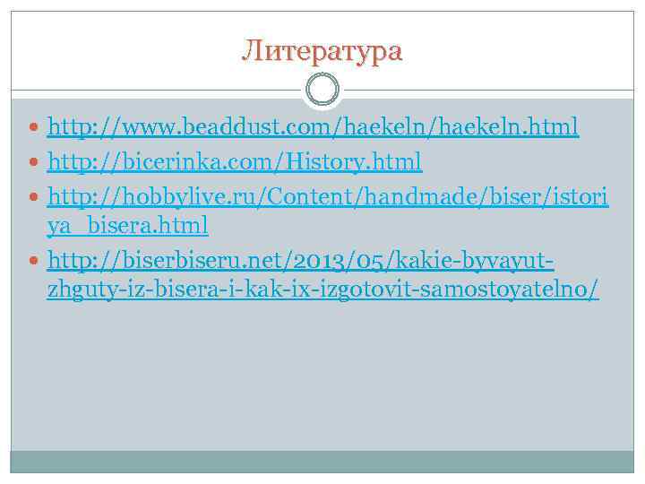 Литература http: //www. beaddust. com/haekeln. html http: //bicerinka. com/History. html http: //hobbylive. ru/Content/handmade/biser/istori ya_bisera.