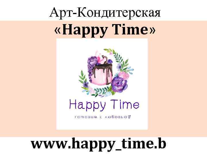 Арт-Кондитерская «Happy Time» www. happy_time. b 