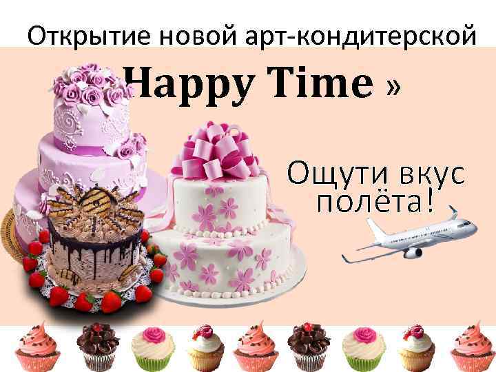 Открытие новой арт-кондитерской «Happy Time » Ощути вкус полёта! 