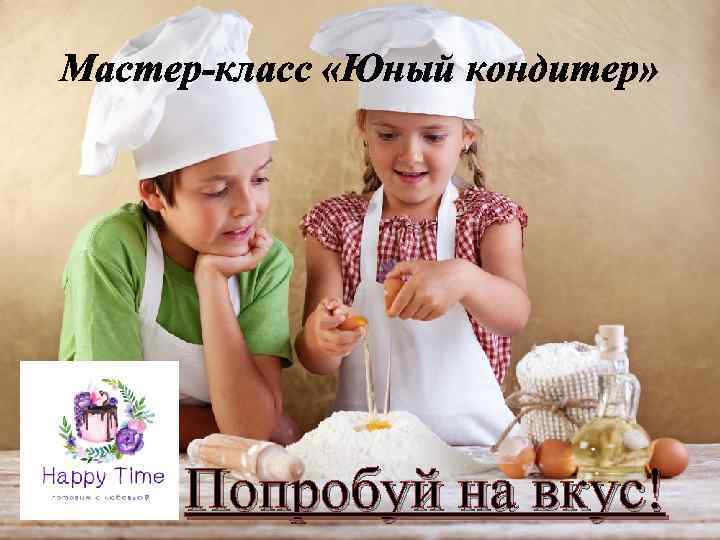Мастер-класс «Юный кондитер» Попробуй на вкус! 