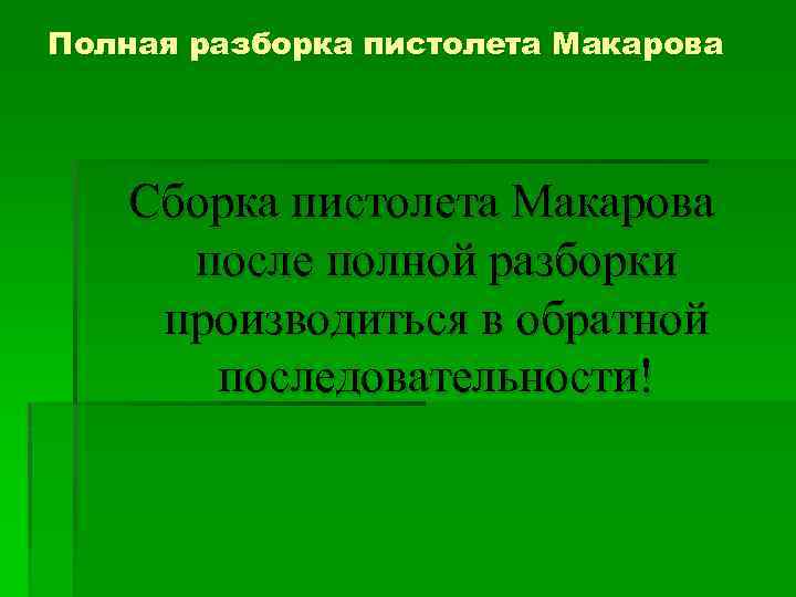 Полная разборка пистолета Макарова Сборка пистолета Макарова после полной разборки производиться в обратной последовательности!