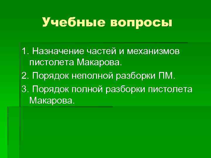 Учебные вопросы 1. Назначение частей и механизмов пистолета Макарова. 2. Порядок неполной разборки ПМ.