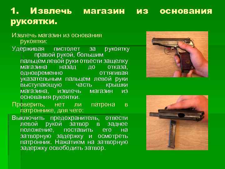 1. Извлечь рукоятки. магазин Извлечь магазин из основания рукоятки: Удерживая пистолет за рукоятку правой