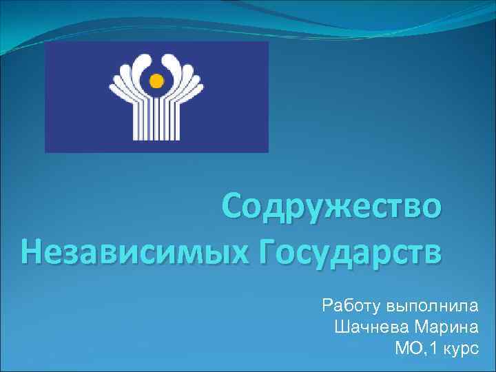 Содружество Независимых Государств Работу выполнила Шачнева Марина МО, 1 курс 